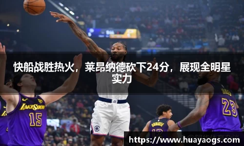 快船战胜热火，莱昂纳德砍下24分，展现全明星实力