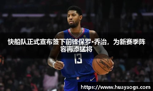 快船队正式宣布签下前锋保罗·乔治，为新赛季阵容再添猛将