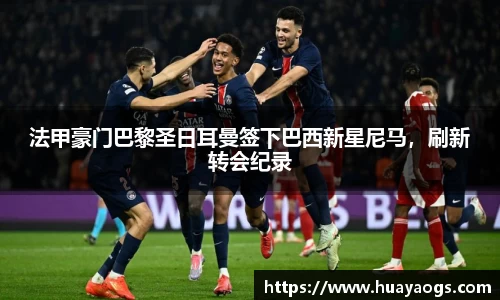 法甲豪门巴黎圣日耳曼签下巴西新星尼马，刷新转会纪录