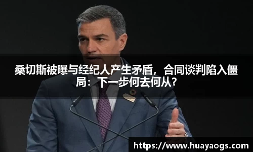 桑切斯被曝与经纪人产生矛盾，合同谈判陷入僵局：下一步何去何从？