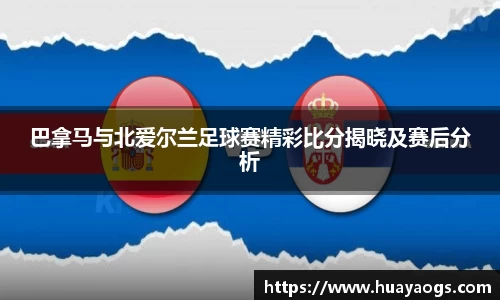 巴拿马与北爱尔兰足球赛精彩比分揭晓及赛后分析